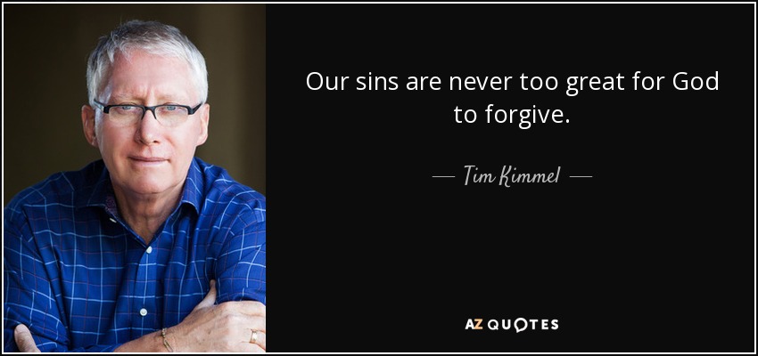 Our sins are never too great for God to forgive. - Tim Kimmel