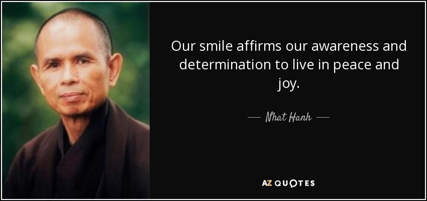 Our smile affirms our awareness and determination to live in peace and joy. - Nhat Hanh