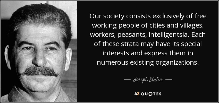 Our society consists exclusively of free working people of cities and villages, workers, peasants, intelligentsia. Each of these strata may have its special interests and express them in numerous existing organizations. - Joseph Stalin
