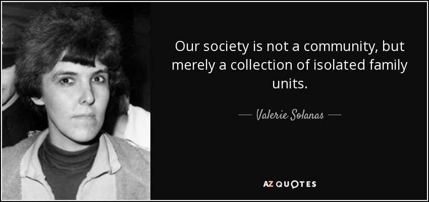 Our society is not a community, but merely a collection of isolated family units. - Valerie Solanas