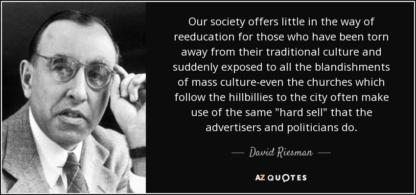 Our society offers little in the way of reeducation for those who have been torn away from their traditional culture and suddenly exposed to all the blandishments of mass culture-even the churches which follow the hillbillies to the city often make use of the same 