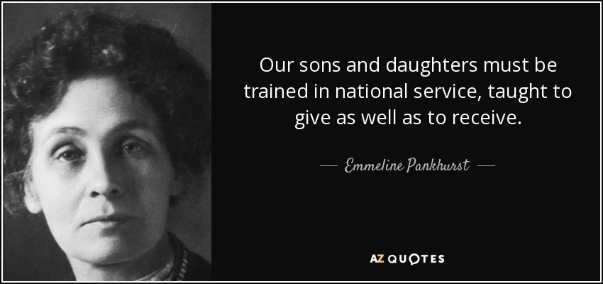 Our sons and daughters must be trained in national service, taught to give as well as to receive. - Emmeline Pankhurst