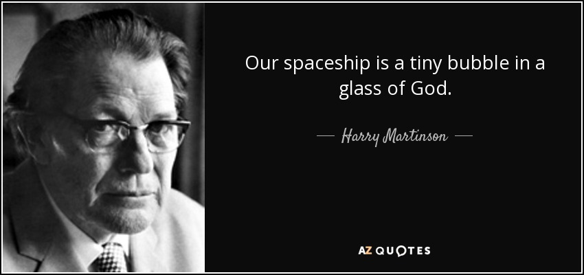 Our spaceship is a tiny bubble in a glass of God. - Harry Martinson