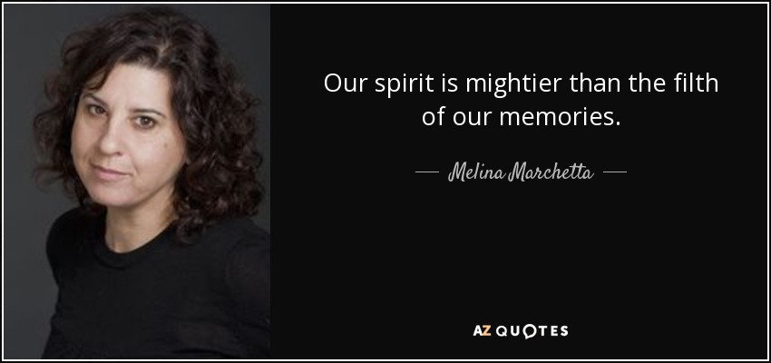 Our spirit is mightier than the filth of our memories. - Melina Marchetta