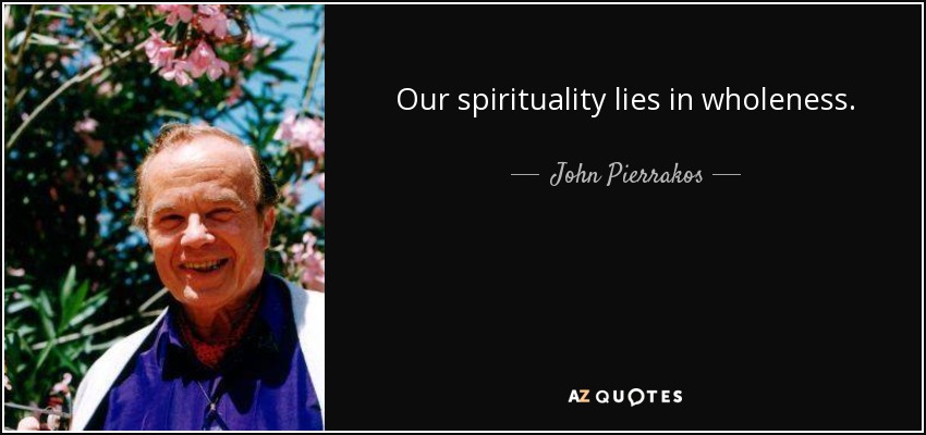 Our spirituality lies in wholeness. - John Pierrakos
