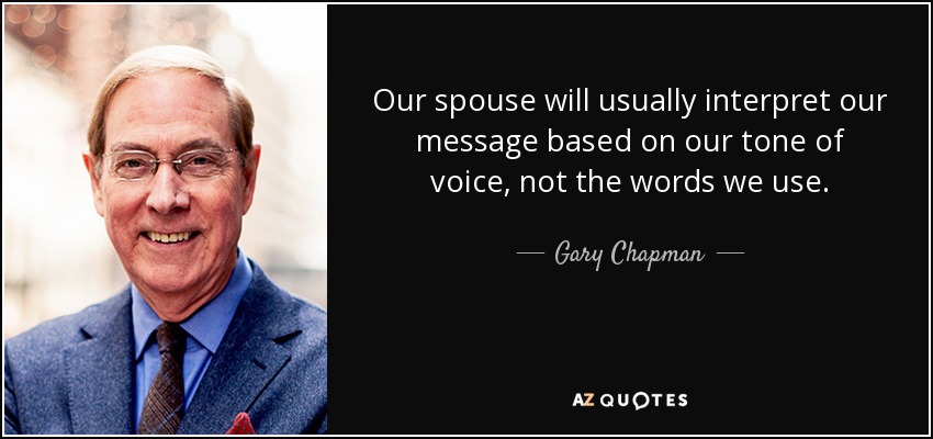 Our spouse will usually interpret our message based on our tone of voice, not the words we use. - Gary Chapman