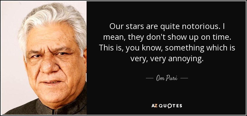 Our stars are quite notorious. I mean, they don't show up on time. This is, you know, something which is very, very annoying. - Om Puri