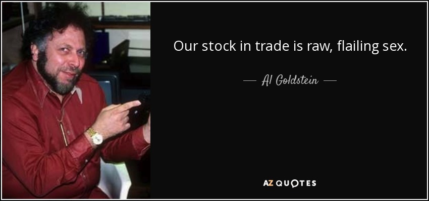 Our stock in trade is raw, flailing sex. - Al Goldstein