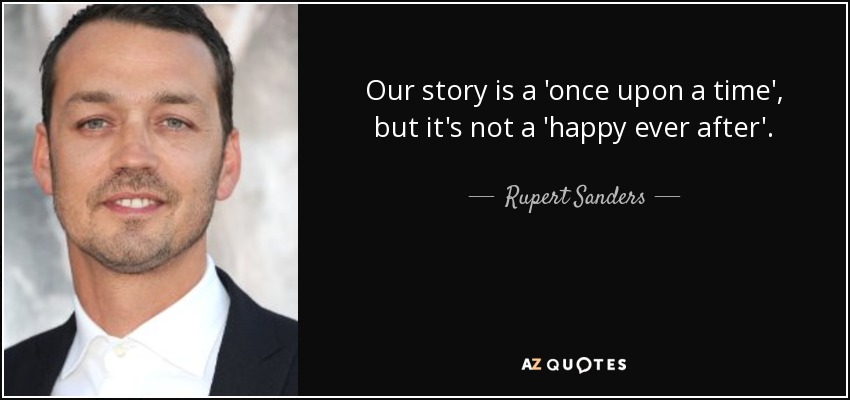 Our story is a 'once upon a time', but it's not a 'happy ever after'. - Rupert Sanders