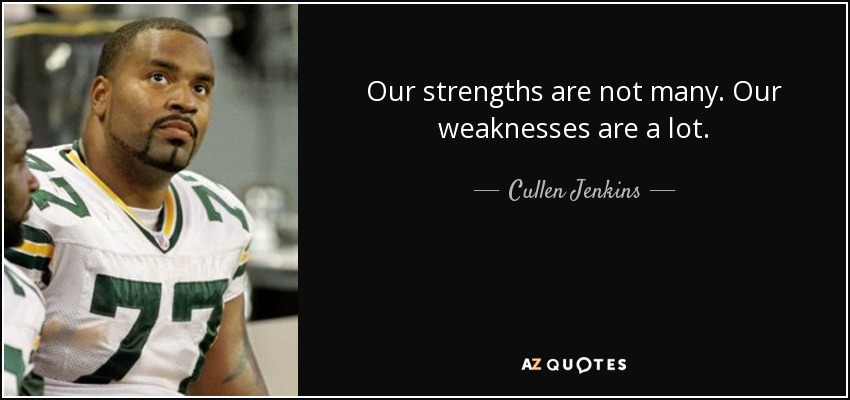 Our strengths are not many. Our weaknesses are a lot. - Cullen Jenkins