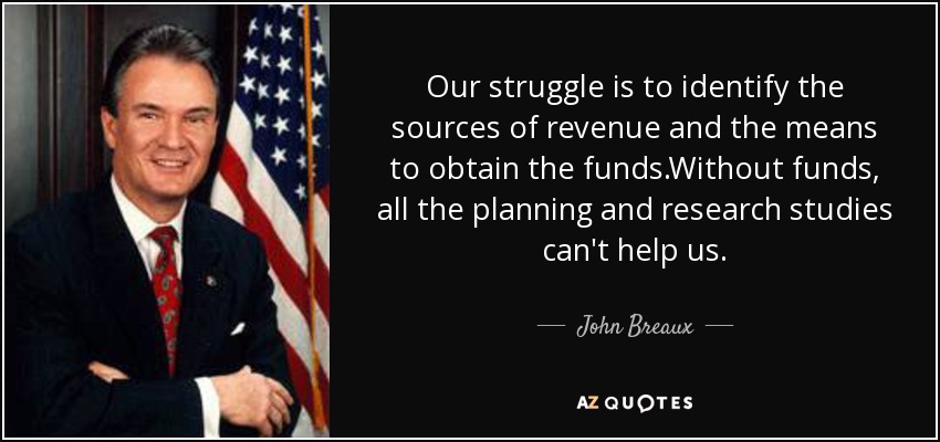 Our struggle is to identify the sources of revenue and the means to obtain the funds.Without funds, all the planning and research studies can't help us. - John Breaux