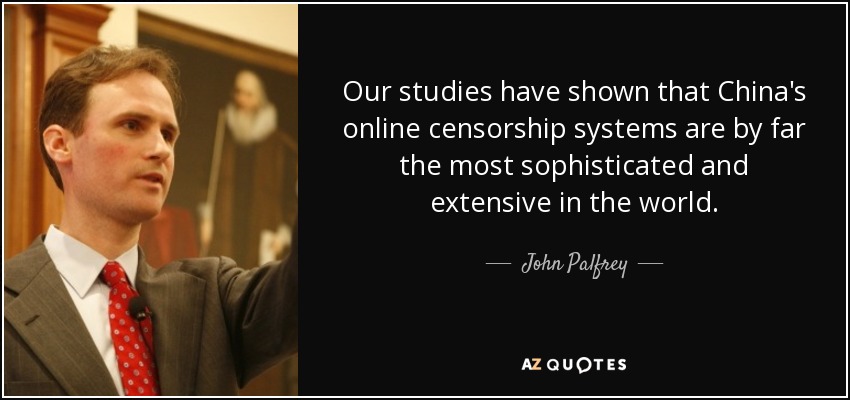 Our studies have shown that China's online censorship systems are by far the most sophisticated and extensive in the world. - John Palfrey