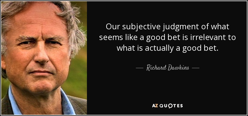 Our subjective judgment of what seems like a good bet is irrelevant to what is actually a good bet. - Richard Dawkins