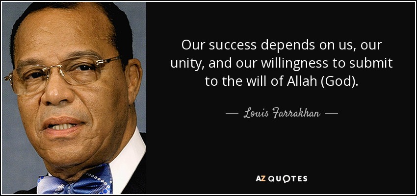 Our success depends on us, our unity, and our willingness to submit to the will of Allah (God). - Louis Farrakhan