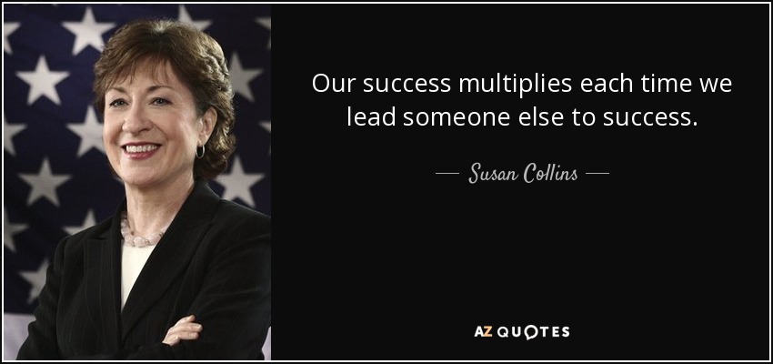 Our success multiplies each time we lead someone else to success. - Susan Collins