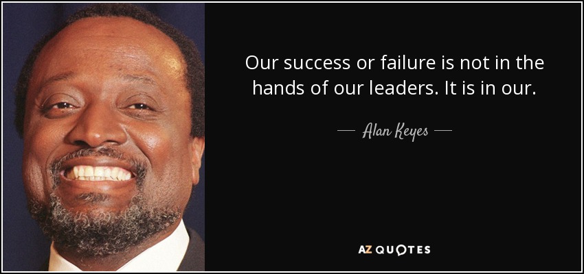 Our success or failure is not in the hands of our leaders. It is in our. - Alan Keyes