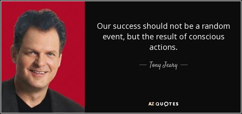 Our success should not be a random event, but the result of conscious actions. - Tony Jeary