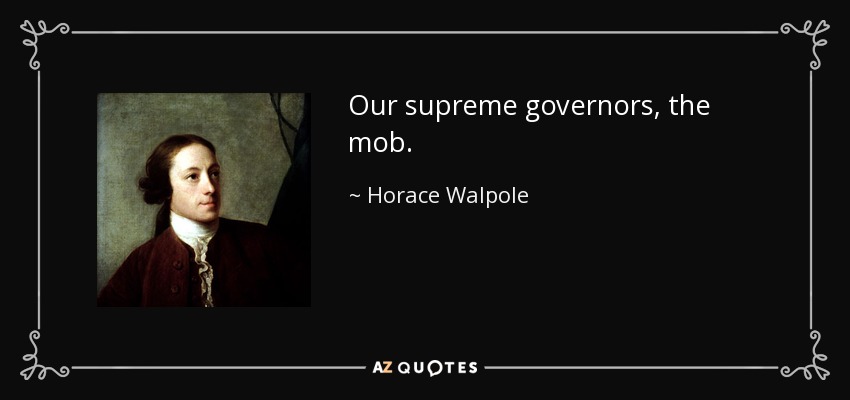 Our supreme governors, the mob. - Horace Walpole
