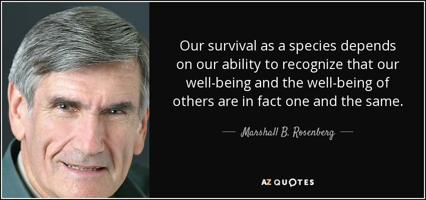Our survival as a species depends on our ability to recognize that our well-being and the well-being of others are in fact one and the same. - Marshall B. Rosenberg
