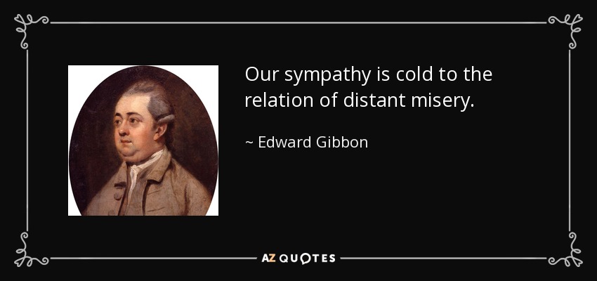 Our sympathy is cold to the relation of distant misery. - Edward Gibbon