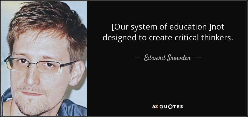 [Our system of education ]not designed to create critical thinkers. - Edward Snowden