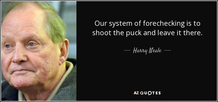 Our system of forechecking is to shoot the puck and leave it there. - Harry Neale