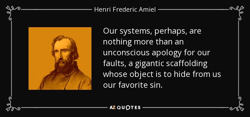 Our systems, perhaps, are nothing more than an unconscious apology for our faults, a gigantic scaffolding whose object is to hide from us our favorite sin. - Henri Frederic Amiel