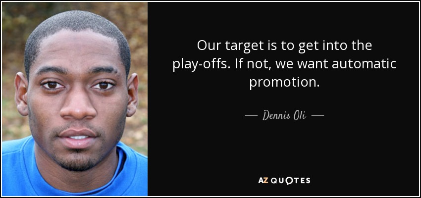 Our target is to get into the play-offs. If not, we want automatic promotion. - Dennis Oli