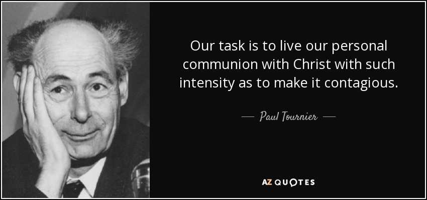 Our task is to live our personal communion with Christ with such intensity as to make it contagious. - Paul Tournier