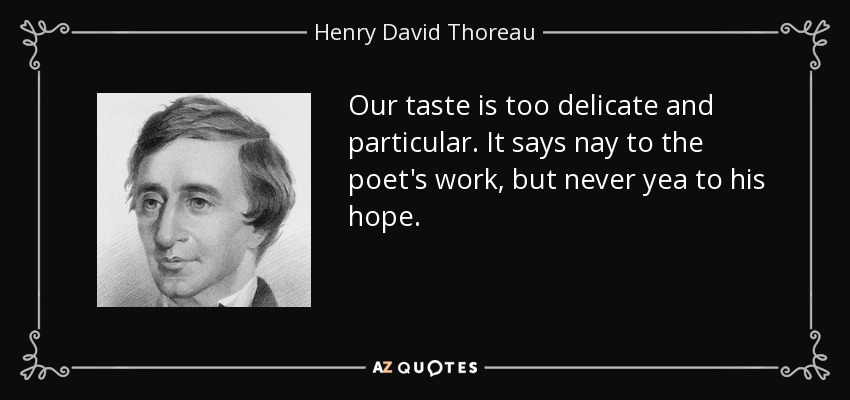Our taste is too delicate and particular. It says nay to the poet's work, but never yea to his hope. - Henry David Thoreau