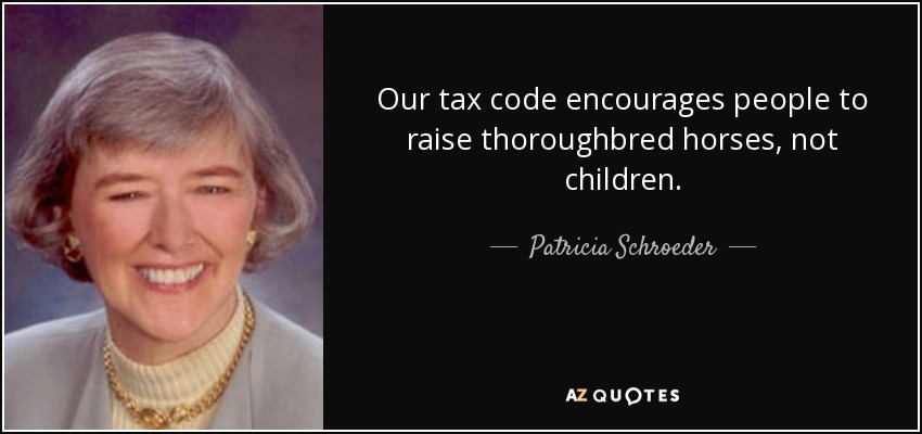 Our tax code encourages people to raise thoroughbred horses, not children. - Patricia Schroeder