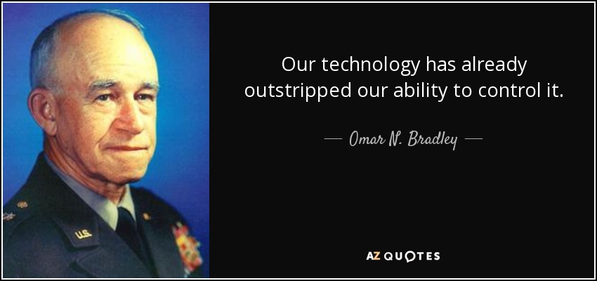 Our technology has already outstripped our ability to control it. - Omar N. Bradley
