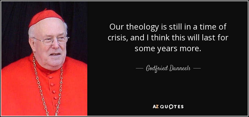 Our theology is still in a time of crisis, and I think this will last for some years more. - Godfried Danneels