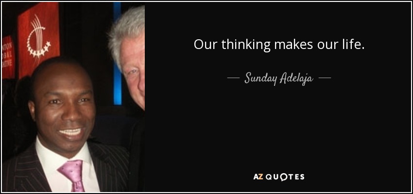 Our thinking makes our life. - Sunday Adelaja