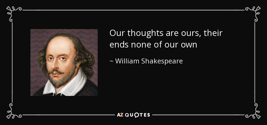 Our thoughts are ours, their ends none of our own - William Shakespeare