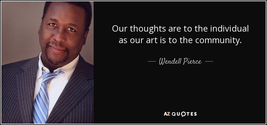 Our thoughts are to the individual as our art is to the community. - Wendell Pierce