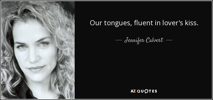 Our tongues, fluent in lover's kiss. - Jennifer Calvert