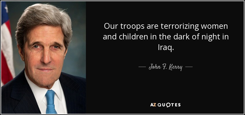Our troops are terrorizing women and children in the dark of night in Iraq. - John F. Kerry