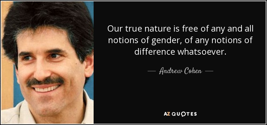 Our true nature is free of any and all notions of gender, of any notions of difference whatsoever. - Andrew Cohen