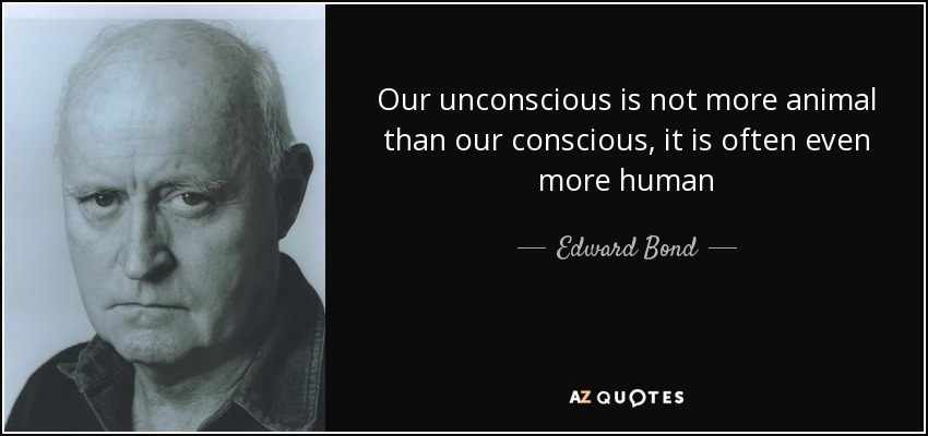 Our unconscious is not more animal than our conscious, it is often even more human - Edward Bond