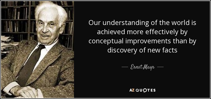 Our understanding of the world is achieved more effectively by conceptual improvements than by discovery of new facts - Ernst Mayr
