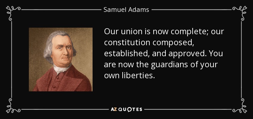 Our union is now complete; our constitution composed, established, and approved. You are now the guardians of your own liberties. - Samuel Adams