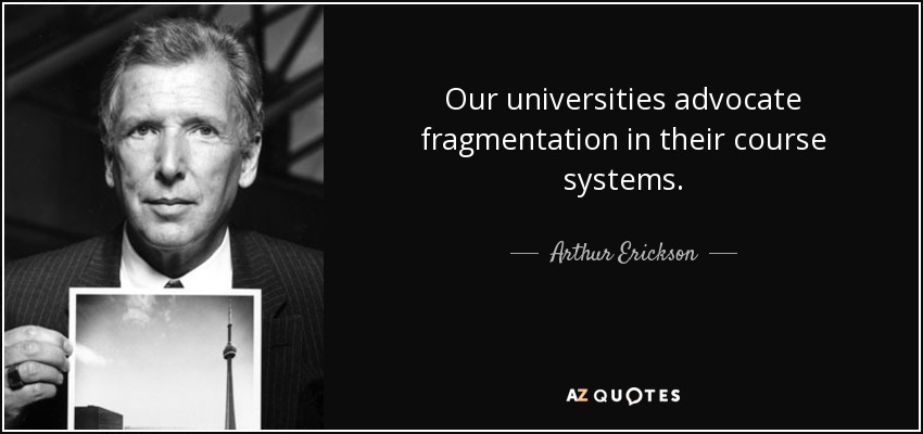 Our universities advocate fragmentation in their course systems. - Arthur Erickson