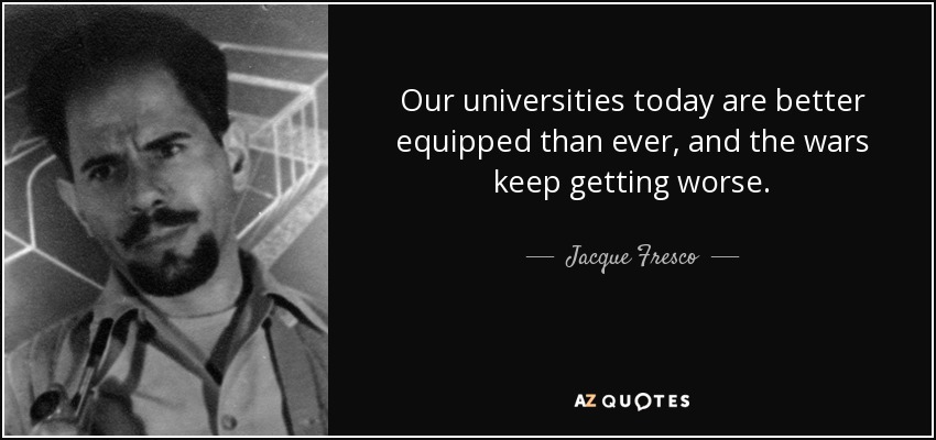 Our universities today are better equipped than ever, and the wars keep getting worse. - Jacque Fresco