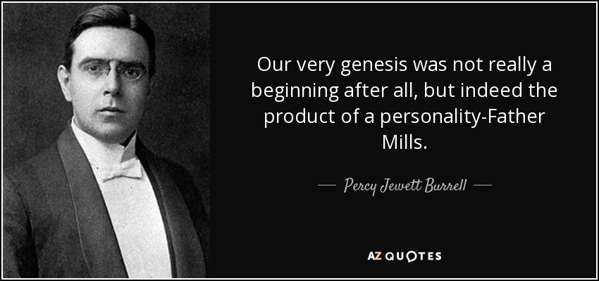 Our very genesis was not really a beginning after all, but indeed the product of a personality-Father Mills. - Percy Jewett Burrell