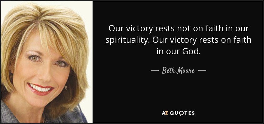 Our victory rests not on faith in our spirituality. Our victory rests on faith in our God. - Beth Moore