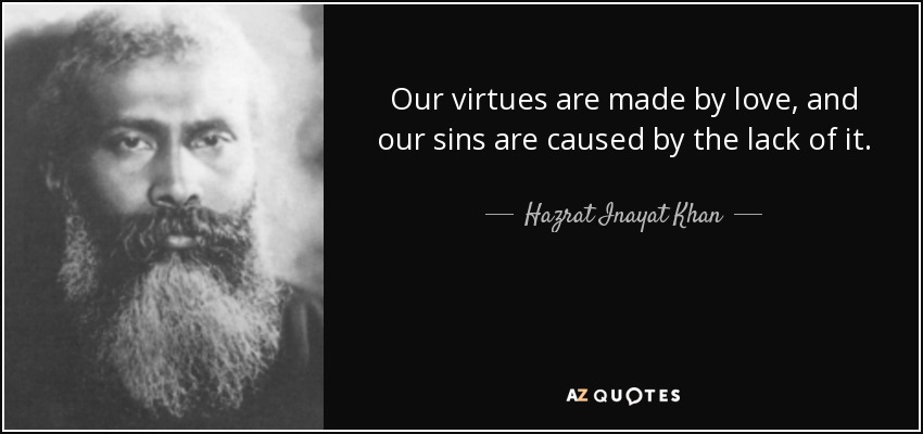 Our virtues are made by love, and our sins are caused by the lack of it. - Hazrat Inayat Khan