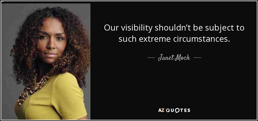 Our visibility shouldn’t be subject to such extreme circumstances. - Janet Mock