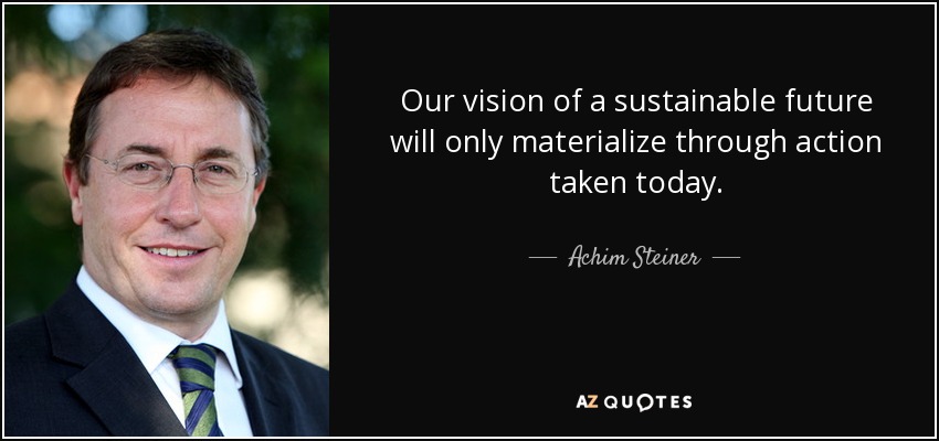 Our vision of a sustainable future will only materialize through action taken today. - Achim Steiner