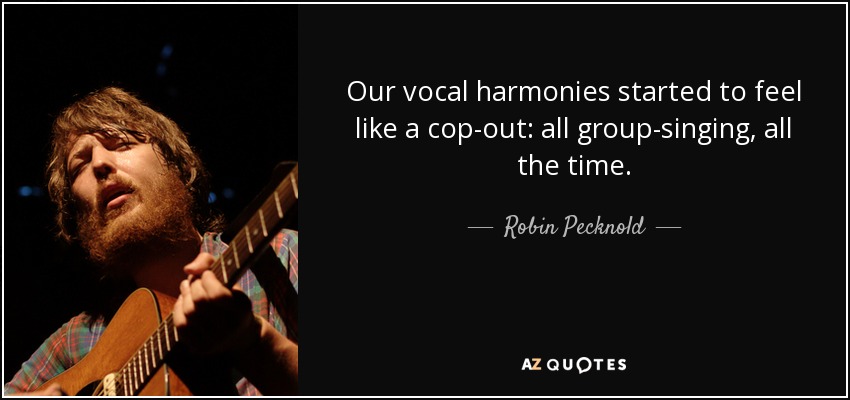 Our vocal harmonies started to feel like a cop-out: all group-singing, all the time. - Robin Pecknold